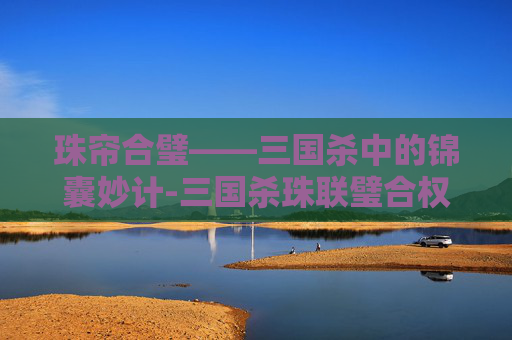 珠帘合璧——三国杀中的锦囊妙计-三国杀珠联璧合权威精选合集 珠帘合璧——三国杀中的锦囊妙计-三国杀珠联璧合权威精选合集