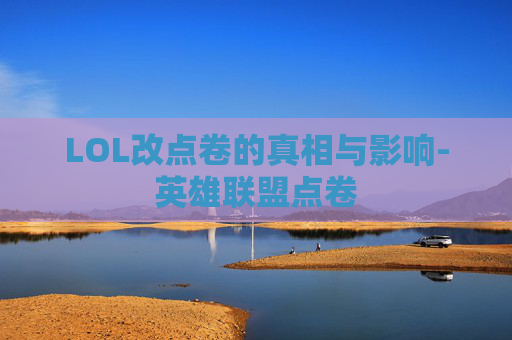 LOL改点卷的真相与影响-英雄联盟点卷 LOL改点卷的真相与影响-英雄联盟点卷