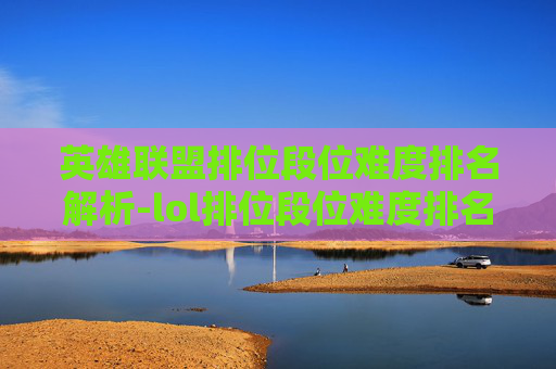 英雄联盟排位段位难度排名解析-lol排位段位难度排名怎么看