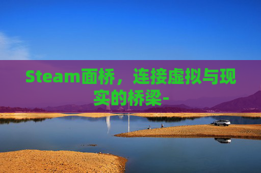 Steam面桥,连接虚拟与现实的桥梁- Steam面桥,连接虚拟与现实的桥梁-