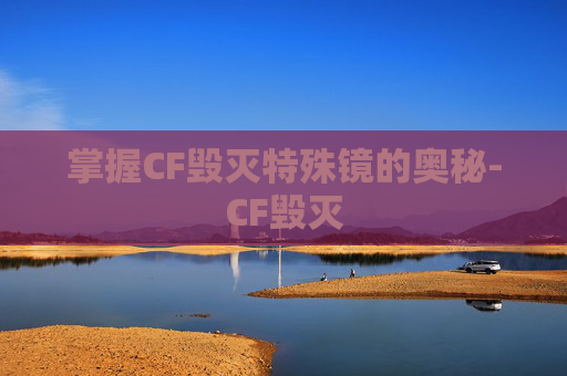 掌握CF毁灭特殊镜的奥秘-CF毁灭 掌握CF毁灭特殊镜的奥秘-CF毁灭