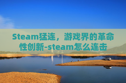 Steam猛连,游戏界的革命性创新-steam怎么连击 Steam猛连,游戏界的革命性创新-steam怎么连击