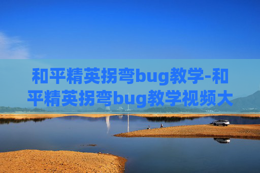 和平精英拐弯bug教学-和平精英拐弯bug教学视频大全 和平精英拐弯bug教学-和平精英拐弯bug教学视频大全