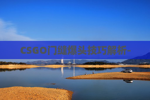 CSGO门缝爆头技巧解析-