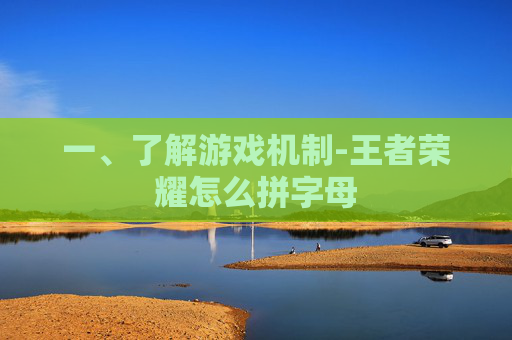 一、了解游戏机制-王者荣耀怎么拼字母 一、了解游戏机制-王者荣耀怎么拼字母