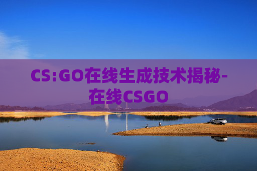 CS:GO在线生成技术揭秘-在线CSGO