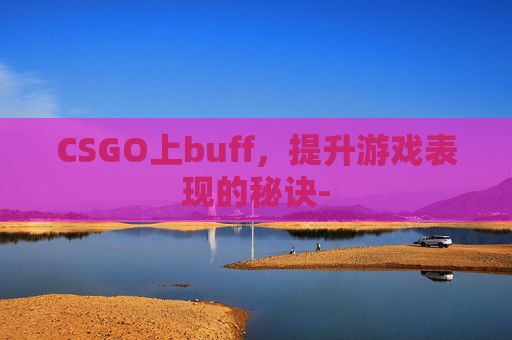 CSGO上buff,提升游戏表现的秘诀- CSGO上buff,提升游戏表现的秘诀-