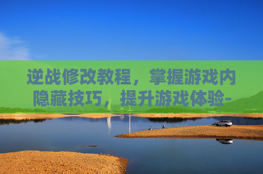 逆战修改教程,掌握游戏内隐藏技巧,提升游戏体验-逆战怎么改名字教程 逆战修改教程,掌握游戏内隐藏技巧,提升游戏体验-逆战怎么改名字教程