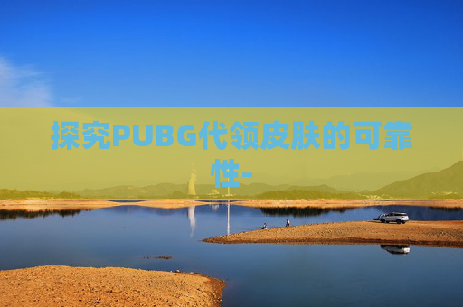 探究PUBG代领皮肤的可靠性- 探究PUBG代领皮肤的可靠性-
