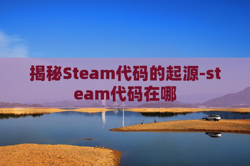 揭秘Steam代码的起源-steam代码在哪 揭秘Steam代码的起源-steam代码在哪