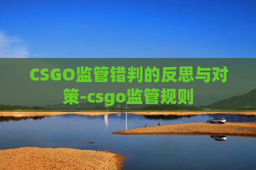 CSGO监管错判的反思与对策-csgo监管规则 CSGO监管错判的反思与对策-csgo监管规则
