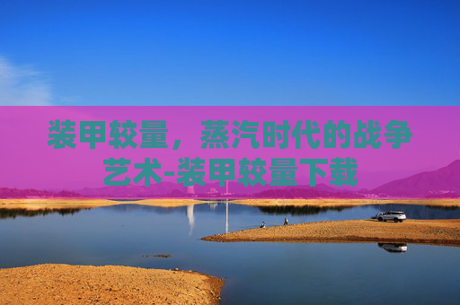 装甲较量,蒸汽时代的战争艺术-装甲较量下载 装甲较量,蒸汽时代的战争艺术-装甲较量下载