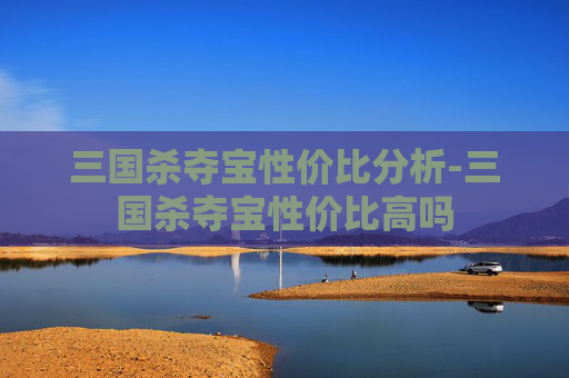 三国杀夺宝性价比分析-三国杀夺宝性价比高吗 三国杀夺宝性价比分析-三国杀夺宝性价比高吗