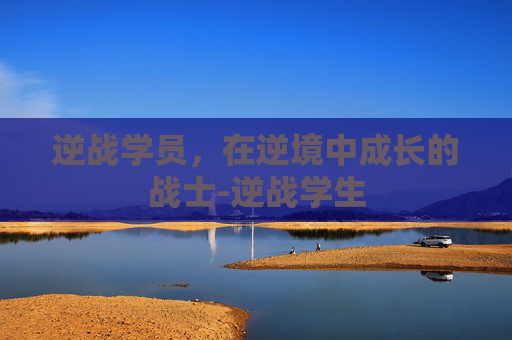 逆战学员,在逆境中成长的战士-逆战学生 逆战学员,在逆境中成长的战士-逆战学生