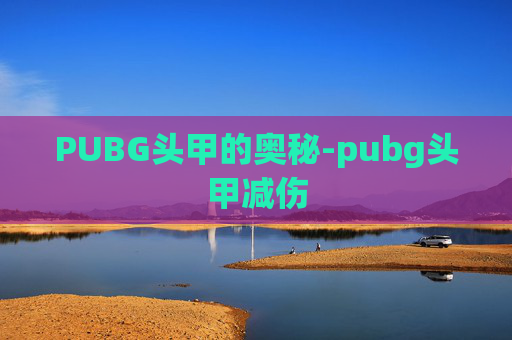 PUBG头甲的奥秘-pubg头甲减伤 PUBG头甲的奥秘-pubg头甲减伤