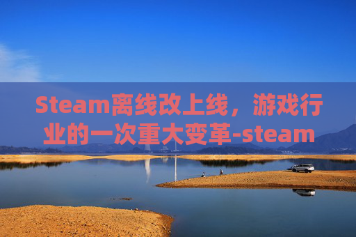 Steam离线改上线,游戏行业的一次重大变革-steam如何改离线 Steam离线改上线,游戏行业的一次重大变革-steam如何改离线