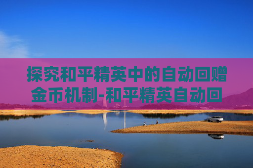 探究和平精英中的自动回赠金币机制-和平精英自动回赠金币吗是真的吗 探究和平精英中的自动回赠金币机制-和平精英自动回赠金币吗是真的吗