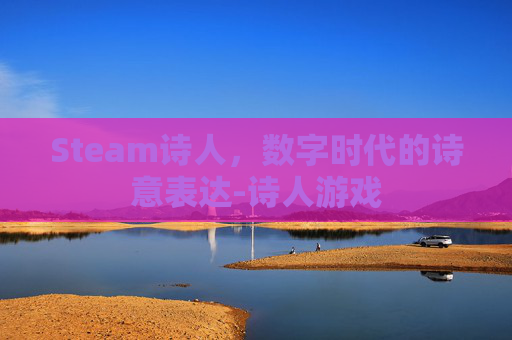 Steam诗人,数字时代的诗意表达-诗人游戏 Steam诗人,数字时代的诗意表达-诗人游戏