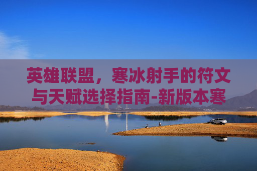 英雄联盟,寒冰射手的符文与天赋选择指南-新版本寒冰的符文天赋 英雄联盟,寒冰射手的符文与天赋选择指南-新版本寒冰的符文天赋