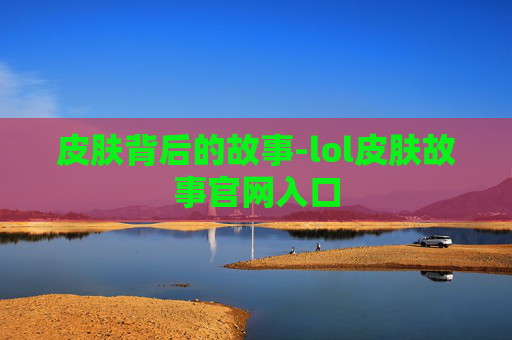 皮肤背后的故事-lol皮肤故事官网入口