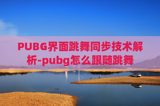 PUBG界面跳舞同步技术解析-pubg怎么跟随跳舞 PUBG界面跳舞同步技术解析-pubg怎么跟随跳舞