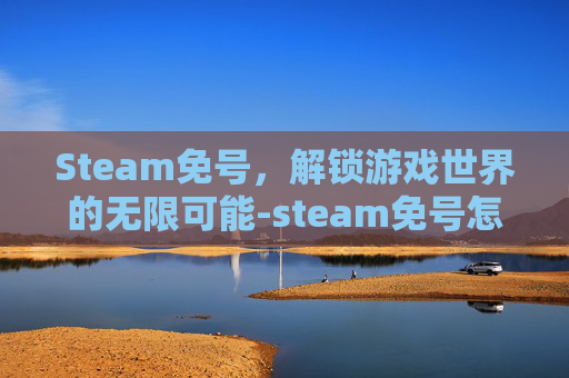 Steam免号,解锁游戏世界的无限可能-steam免号怎么下载 Steam免号,解锁游戏世界的无限可能-steam免号怎么下载