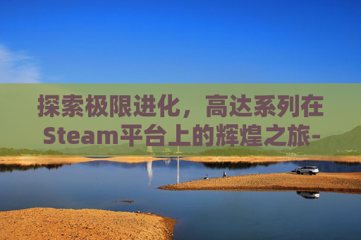 探索极限进化,高达系列在Steam平台上的辉煌之旅-高达极限进化vs力量 探索极限进化,高达系列在Steam平台上的辉煌之旅-高达极限进化vs力量