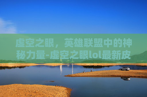 虚空之眼，英雄联盟中的神秘力量-虚空之眼lol最新皮肤