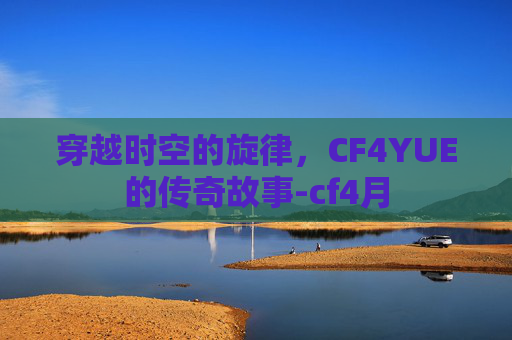 穿越时空的旋律，CF4YUE的传奇故事-cf4月