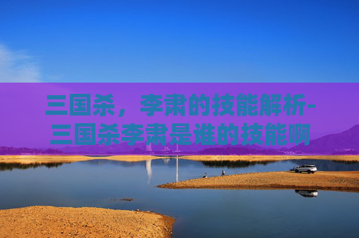 三国杀，李肃的技能解析-三国杀李肃是谁的技能啊