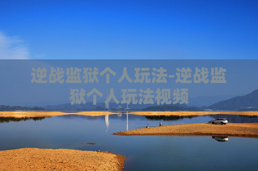 逆战监狱个人玩法-逆战监狱个人玩法视频 逆战监狱个人玩法-逆战监狱个人玩法视频