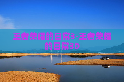 王者荣耀的日常3-王者荣耀的日常3D 王者荣耀的日常3-王者荣耀的日常3D