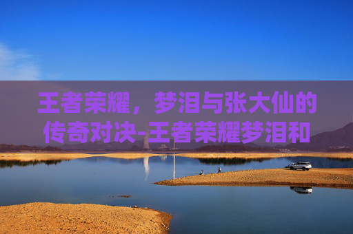 王者荣耀,梦泪与张大仙的传奇对决-王者荣耀梦泪和张大仙谁人气最高 王者荣耀,梦泪与张大仙的传奇对决-王者荣耀梦泪和张大仙谁人气最高
