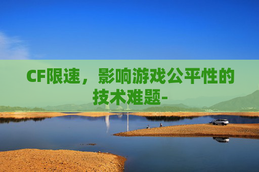 CF限速，影响游戏公平性的技术难题-