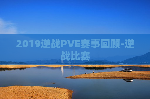 2019逆战PVE赛事回顾-逆战比赛 2019逆战PVE赛事回顾-逆战比赛