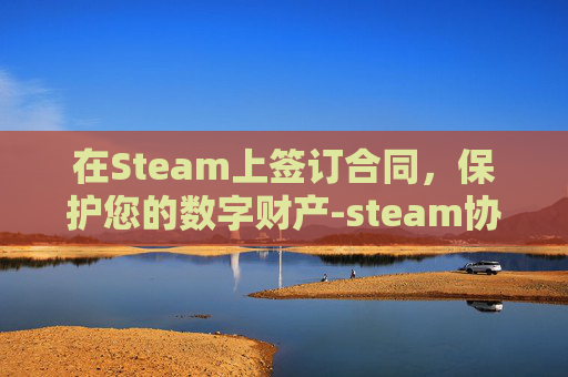 在Steam上签订合同，保护您的数字财产-steam协议