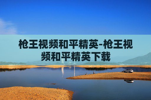 枪王视频和平精英-枪王视频和平精英下载 枪王视频和平精英-枪王视频和平精英下载