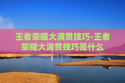 王者荣耀大满贯技巧-王者荣耀大满贯技巧是什么