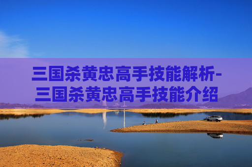 三国杀黄忠高手技能解析-三国杀黄忠高手技能介绍 三国杀黄忠高手技能解析-三国杀黄忠高手技能介绍