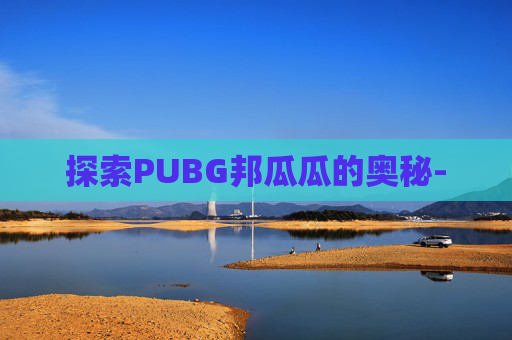 探索PUBG邦瓜瓜的奥秘-