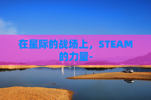 在星际的战场上，STEAM的力量-