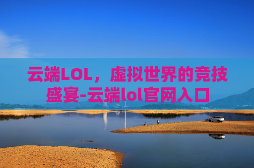 云端LOL，虚拟世界的竞技盛宴-云端lol官网入口