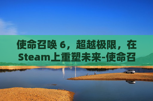 使命召唤 6,超越极限,在Steam上重塑未来-使命召唤6STEAM上找不到 使命召唤 6,超越极限,在Steam上重塑未来-使命召唤6STEAM上找不到
