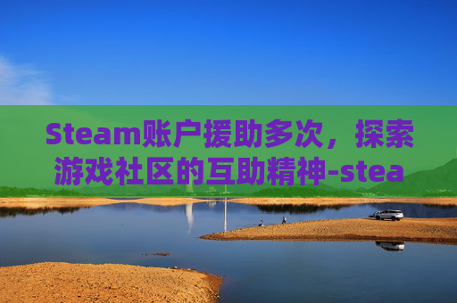 Steam账户援助多次,探索游戏社区的互助精神-steam账号帮助 Steam账户援助多次,探索游戏社区的互助精神-steam账号帮助