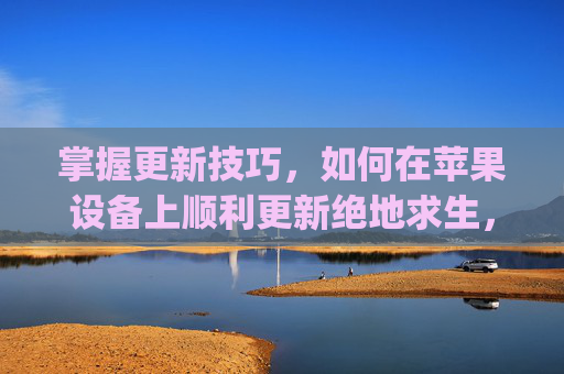 掌握更新技巧,如何在苹果设备上顺利更新绝地求生,刺激战场(PUBG)-pubg苹果版更新 掌握更新技巧,如何在苹果设备上顺利更新绝地求生,刺激战场(PUBG)-pubg苹果版更新