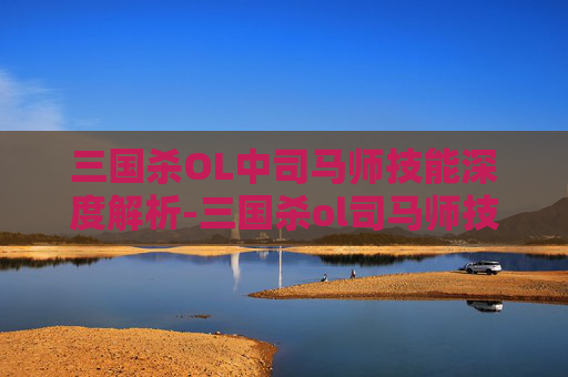 三国杀OL中司马师技能深度解析-三国杀ol司马师技能