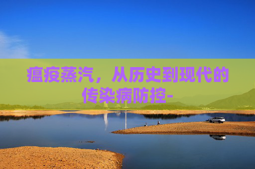 瘟疫蒸汽,从历史到现代的传染病防控- 瘟疫蒸汽,从历史到现代的传染病防控-