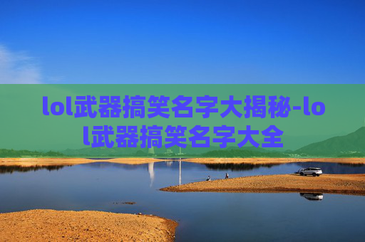 lol武器搞笑名字大揭秘-lol武器搞笑名字大全 lol武器搞笑名字大揭秘-lol武器搞笑名字大全