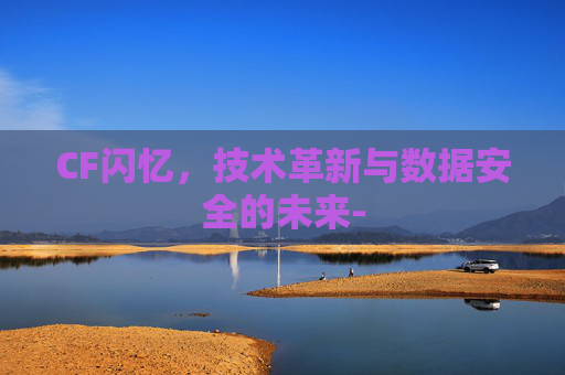 CF闪忆,技术革新与数据安全的未来- CF闪忆,技术革新与数据安全的未来-