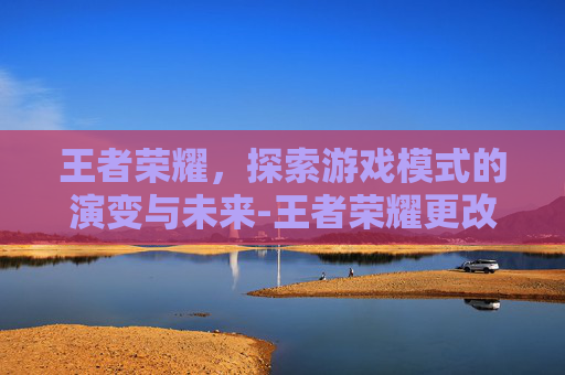 王者荣耀,探索游戏模式的演变与未来-王者荣耀更改英文模式怎么改 王者荣耀,探索游戏模式的演变与未来-王者荣耀更改英文模式怎么改
